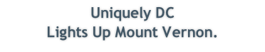 Uniquely DC 
Lights Up Mount Vernon.  
