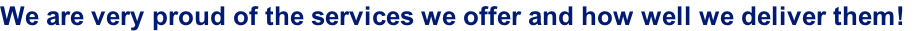 We are very proud of the services we offer and how well we deliver them!
